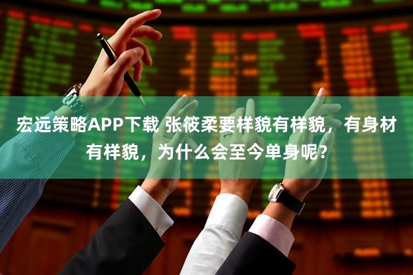 宏远策略APP下载 张筱柔要样貌有样貌，有身材有样貌，为什么会至今单身呢？