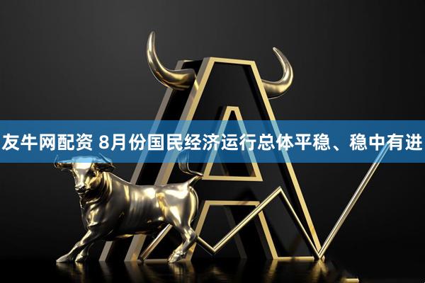 友牛网配资 8月份国民经济运行总体平稳、稳中有进