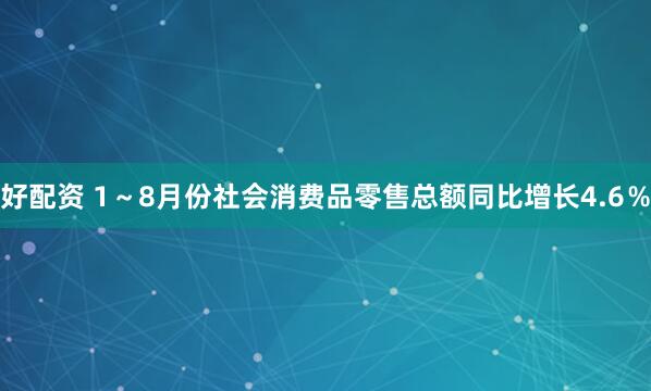 好配资 1～8月份社会消费品零售总额同比增长4.6％