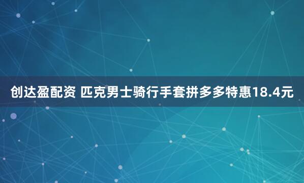 创达盈配资 匹克男士骑行手套拼多多特惠18.4元