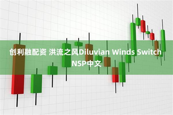 创利融配资 洪流之风Diluvian Winds Switch NSP中文