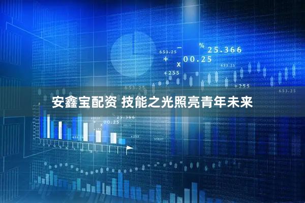 安鑫宝配资 技能之光照亮青年未来