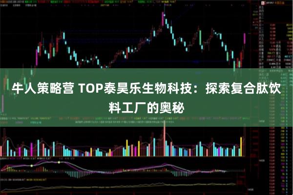 牛人策略营 TOP泰昊乐生物科技：探索复合肽饮料工厂的奥秘