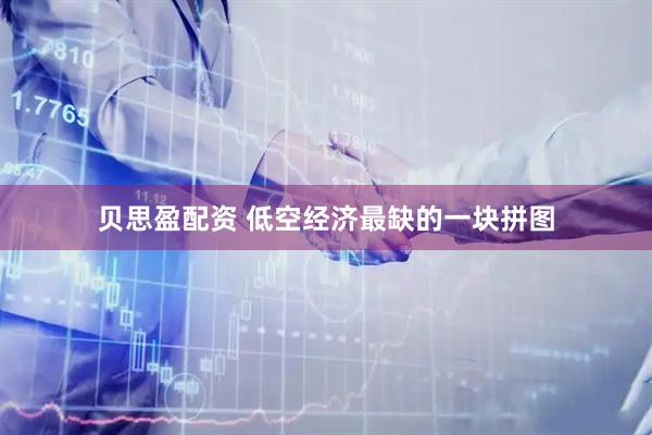 贝思盈配资 低空经济最缺的一块拼图
