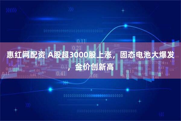 惠红网配资 A股超3000股上涨，固态电池大爆发，金价创新高