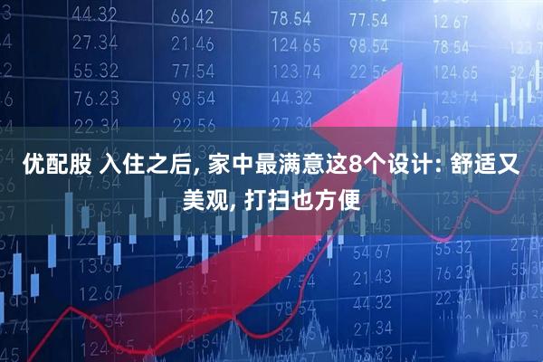 优配股 入住之后, 家中最满意这8个设计: 舒适又美观, 打扫也方便