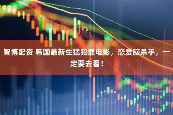 智博配资 韩国最新生猛犯罪电影，恋爱脑杀手，一定要去看！